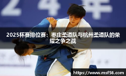 2025杯赛排位赛：枣庄柔道队与杭州柔道队的荣耀之争之战