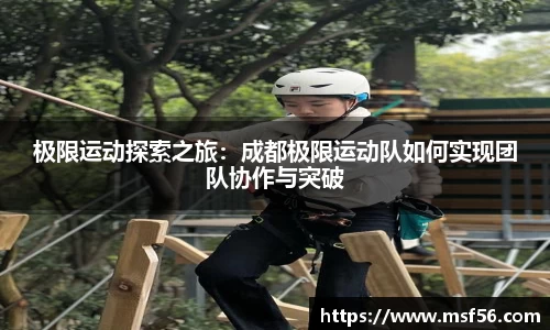 极限运动探索之旅：成都极限运动队如何实现团队协作与突破