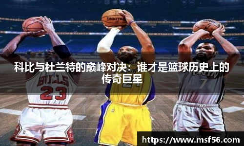 科比与杜兰特的巅峰对决：谁才是篮球历史上的传奇巨星