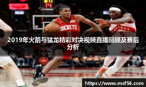 2019年火箭与猛龙精彩对决视频直播回顾及赛后分析